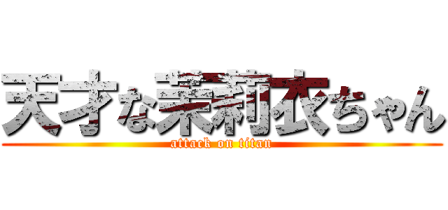 天才な茉莉衣ちゃん (attack on titan)