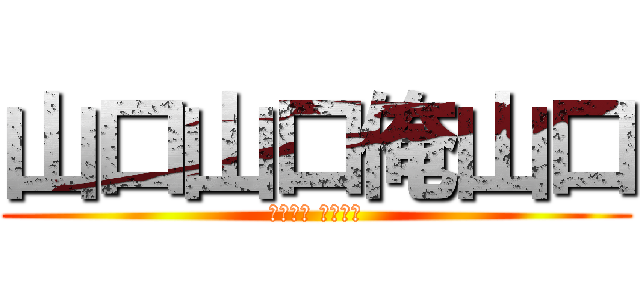 山口山口俺山口 (やまぐち でれない)