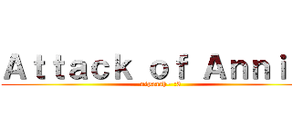 Ａｔｔａｃｋ ｏｆ Ａｎｎｉｅ~ (nipaaah~ :3)