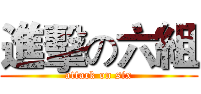 進擊の六組 (attack on six)