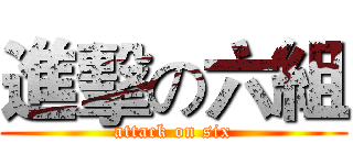 進擊の六組 (attack on six)