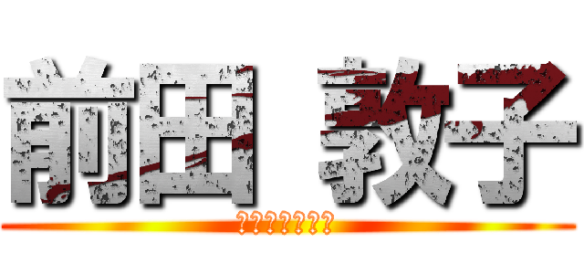前田 敦子 (俺の神推しです)