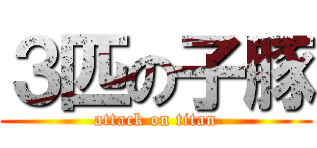 ３匹の子豚 (attack on titan)