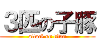 ３匹の子豚 (attack on titan)