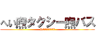 へい喣タクシー喣バス (HEEEEEI)