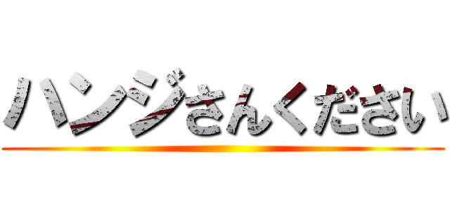 ハンジさんください ()