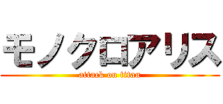 モノクロアリス (attack on titan)