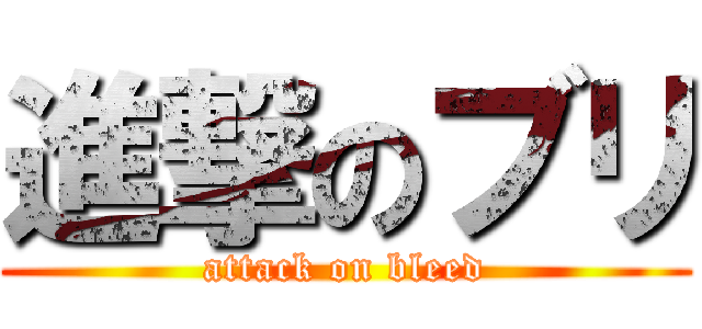 進撃のブリ (attack on bleed)