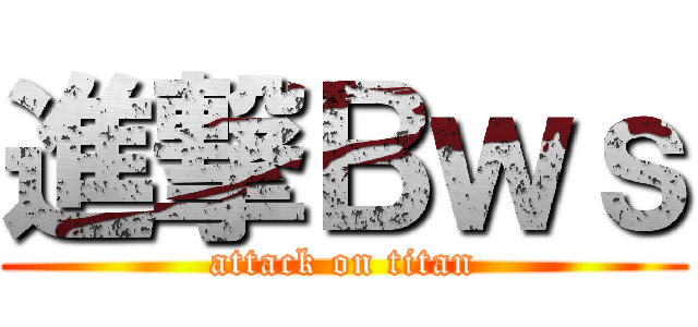 進撃Ｂｗｓ (attack on titan)