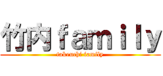 竹内ｆａｍｉｌｙ (takeuchi family)