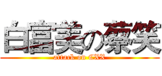 白富美の蔡笑 (attack on CXX)