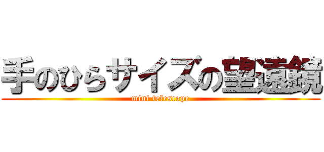 手のひらサイズの望遠鏡 (mini telescope)