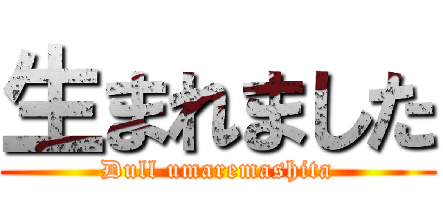 生まれました (Dull umaremashita)