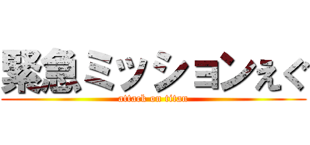 緊急ミッションえぐ (attack on titan)