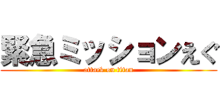 緊急ミッションえぐ (attack on titan)