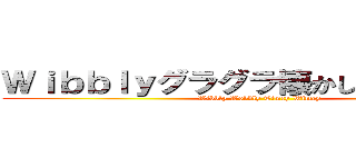 Ｗｉｂｂｌｙグラグラ懐かしいＷｉｍｅｙ (Wibbly Wobbly Timey Wimey)