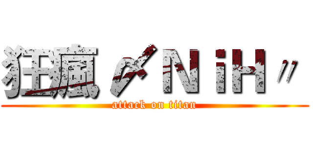 狂瘋 〆ＮｉＨ〃  (attack on titan)