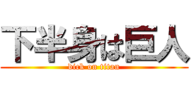下半身は巨人 (dick on titan)