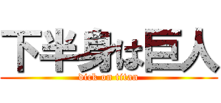 下半身は巨人 (dick on titan)