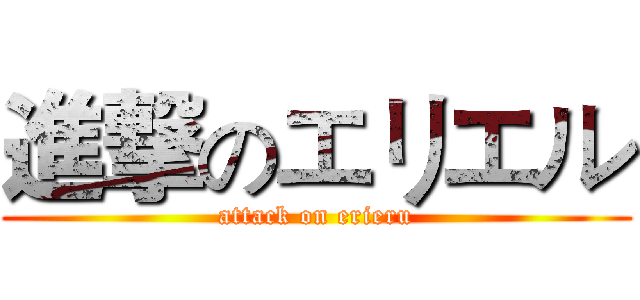 進撃のエリエル (attack on erieru)