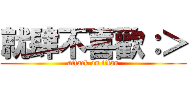 就肆不喜歡：＞ (attack on titan)