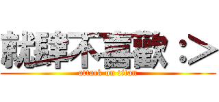 就肆不喜歡：＞ (attack on titan)