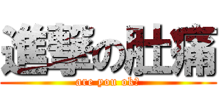 進撃の肚痛 (are you ok?)