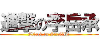 進撃の李岳承 (Attack on SmallBo)