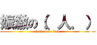 娠激の（．人．） (fuck more fuck)