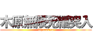 木原無限死編突入 (kiharasisu)