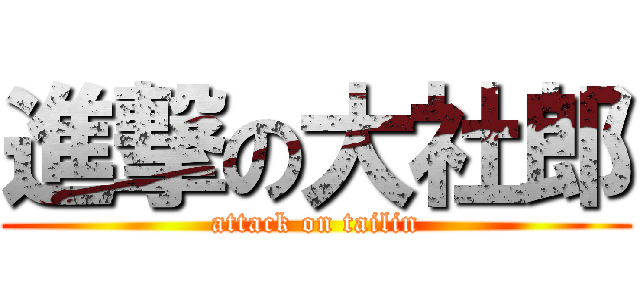 進撃の大社郎 (attack on tailin)