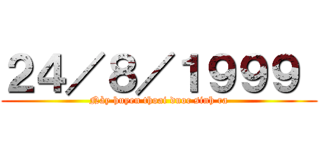 ２４／８／１９９９  (Này huyen thoai duoc sinh ra)