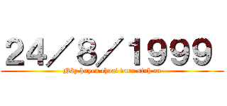 ２４／８／１９９９  (Này huyen thoai duoc sinh ra)
