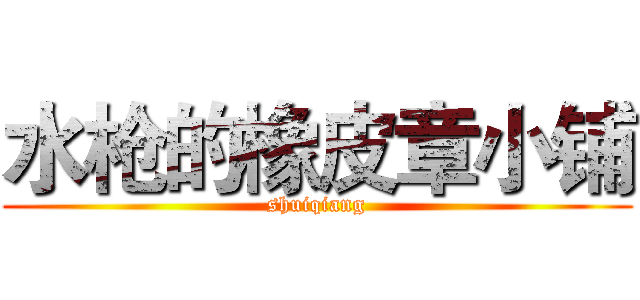 水枪的橡皮章小铺 (shuiqiang)