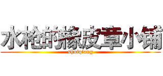 水枪的橡皮章小铺 (shuiqiang)