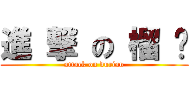 進 撃 の 榴 莲 (attack on durian)