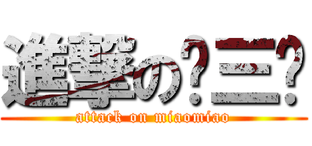 進撃の喵三爷 (attack on miaomiao)