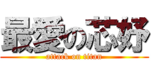 最愛の芯妤 (attack on titan)