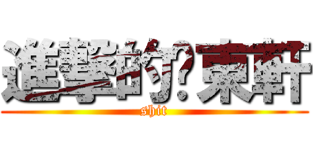 進撃的吳東軒 (shit)