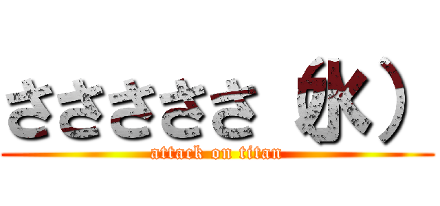 さささささ（水） (attack on titan)