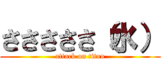 さささささ（水） (attack on titan)