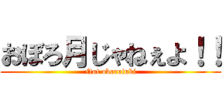 おぼろ月じゃねぇよ！！ (Not oborotuki)