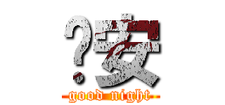 晚安 (good night)