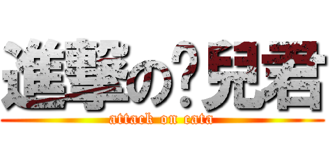 進撃の貓兒君 (attack on cata)