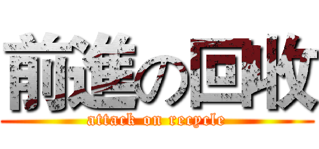 前進の回收 (attack on recycle)