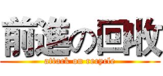 前進の回收 (attack on recycle)
