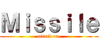 Ｍｉｓｓｉｌｅ (attack on )