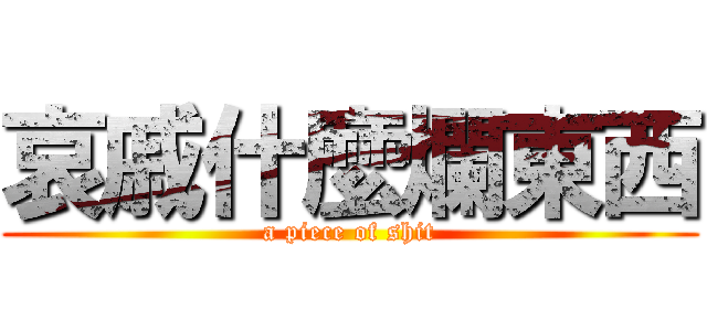 哀戚什麼爛東西 (a piece of shit)