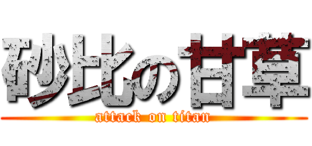 砂比の甘草 (attack on titan)
