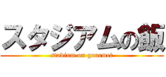 スタジアムの飯 (stadium on gourmet)